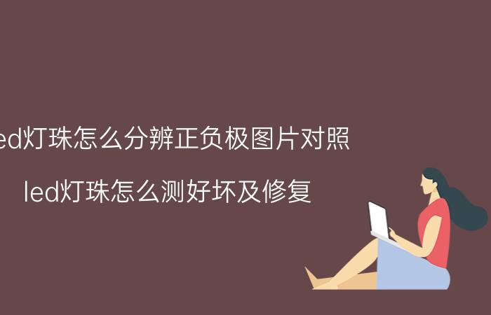 led灯珠怎么分辨正负极图片对照 led灯珠怎么测好坏及修复？